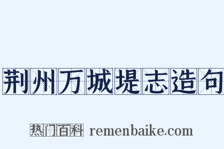 荆州万城堤志造句是什么意思的图片